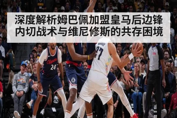 深度解析姆巴佩加盟皇马后边锋内切战术与维尼修斯的共存困境