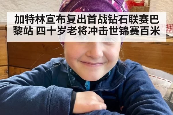 加特林宣布复出首战钻石联赛巴黎站 四十岁老将冲击世锦赛百米
