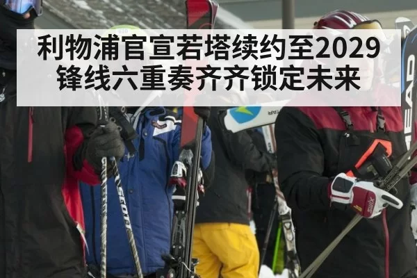 利物浦官宣若塔续约至2029 锋线六重奏齐齐锁定未来