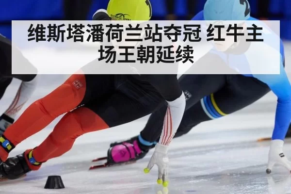 维斯塔潘荷兰站夺冠 红牛主场王朝延续